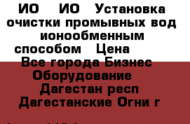 ИО-1, ИО-2 Установка очистки промывных вод ионообменным способом › Цена ­ 111 - Все города Бизнес » Оборудование   . Дагестан респ.,Дагестанские Огни г.